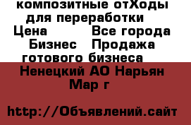 композитные отХоды для переработки  › Цена ­ 100 - Все города Бизнес » Продажа готового бизнеса   . Ненецкий АО,Нарьян-Мар г.
